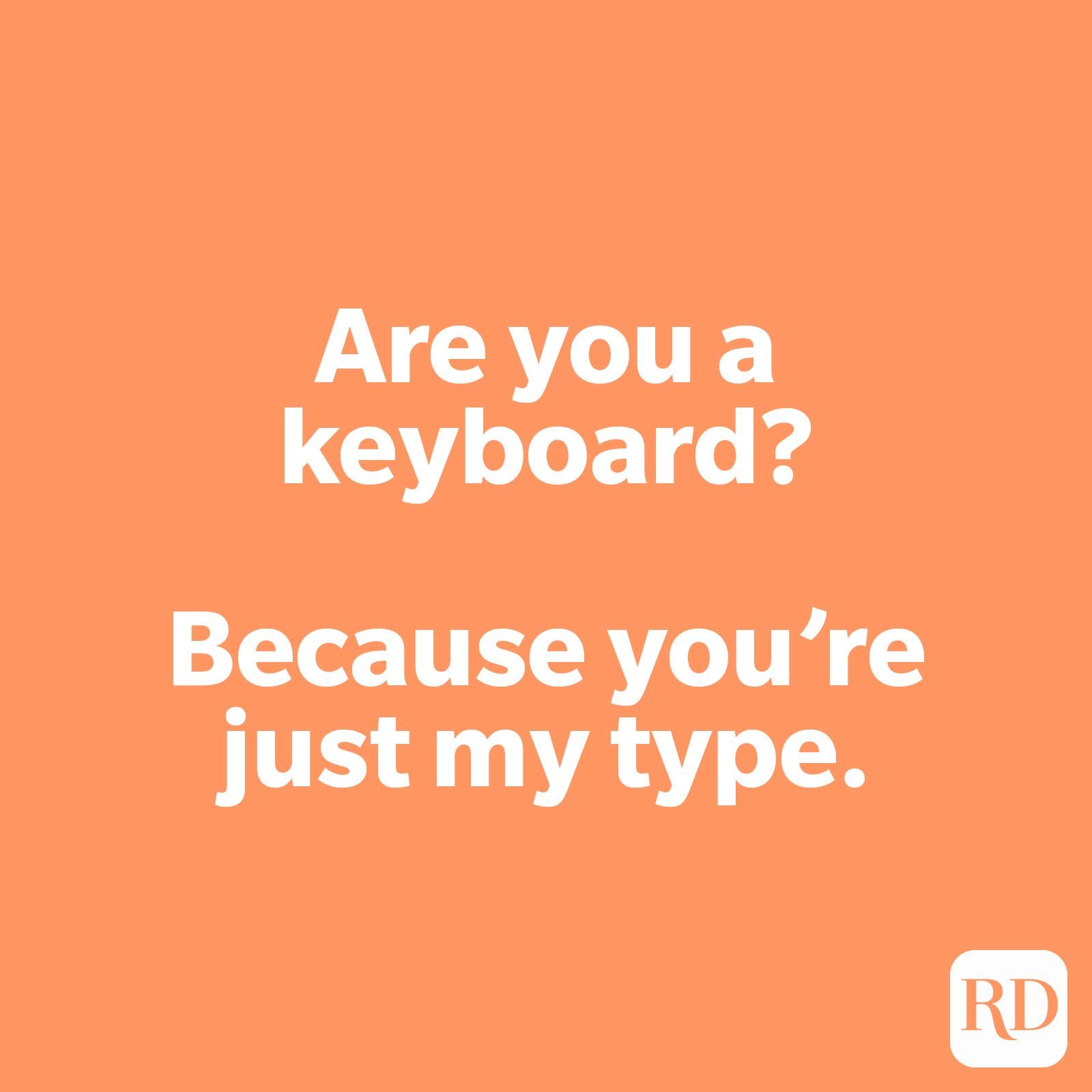 Are you a keyboard? Because you’re just my type.