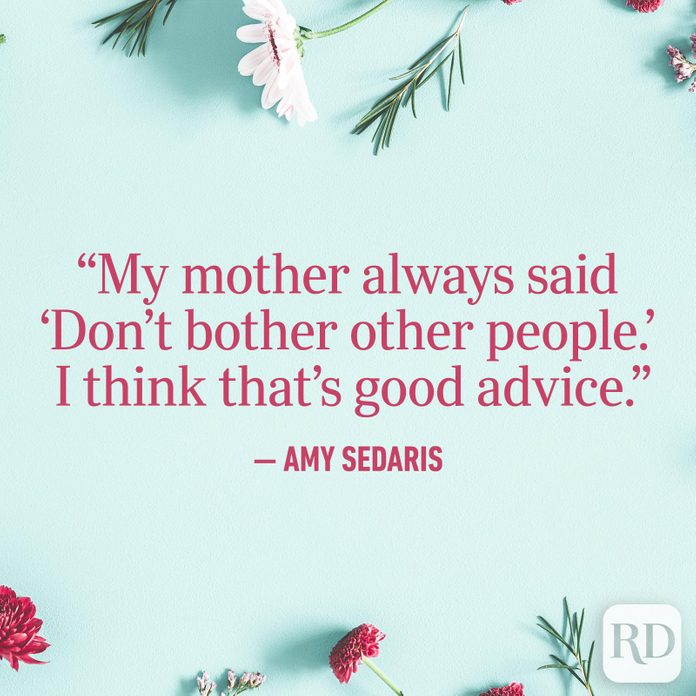 "My mother always said 'Don't bother other people.' I think that's good advice."
