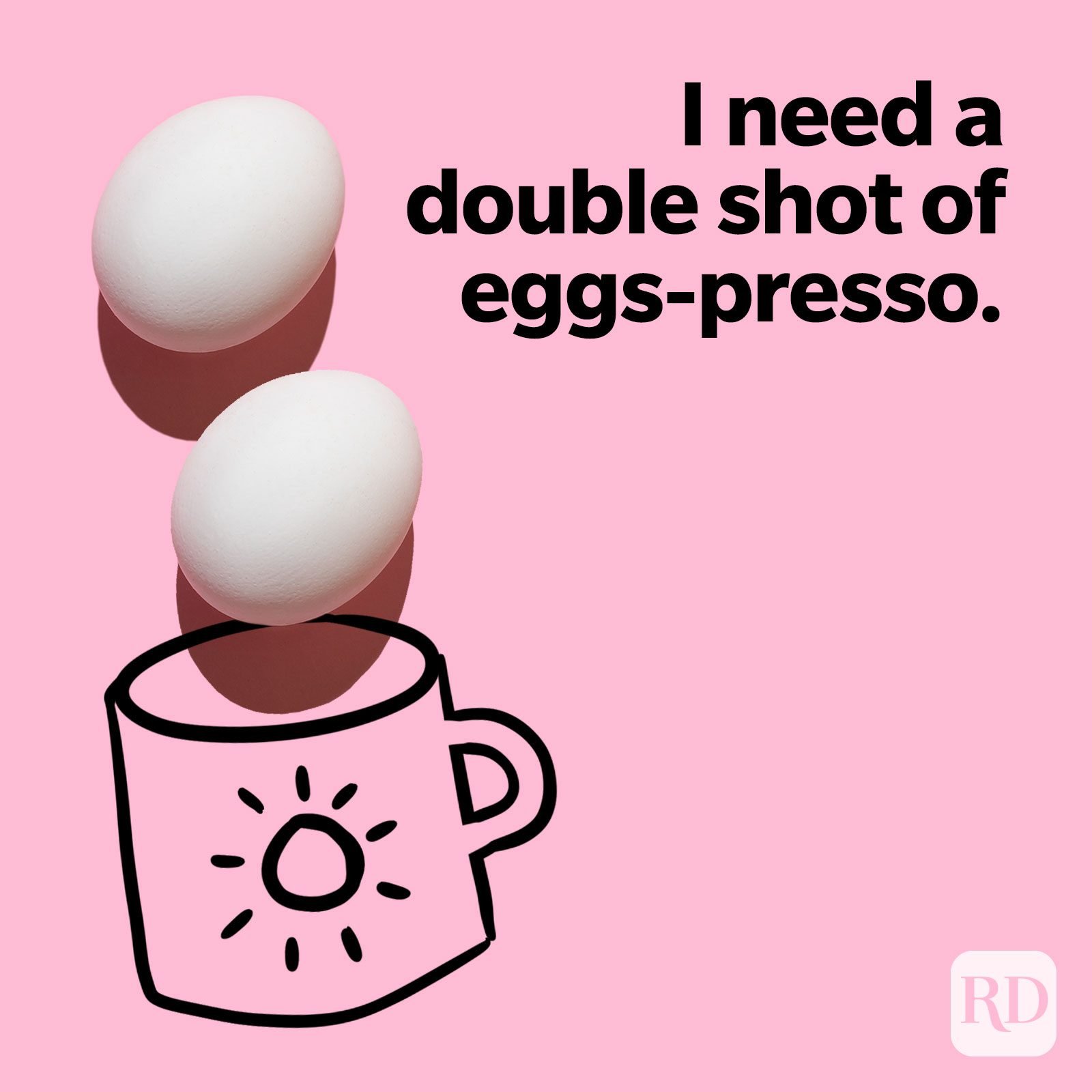 I need a double shot of eggs-presso.