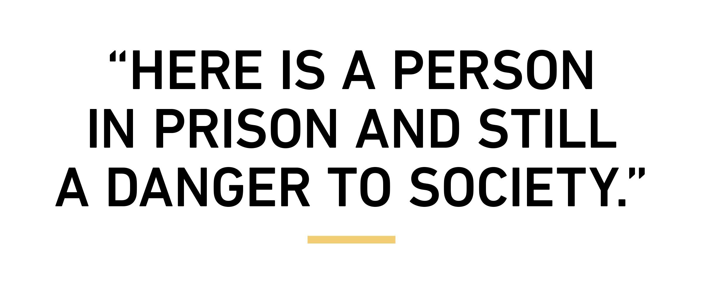 “Here is a person in prison and still a danger to society.”