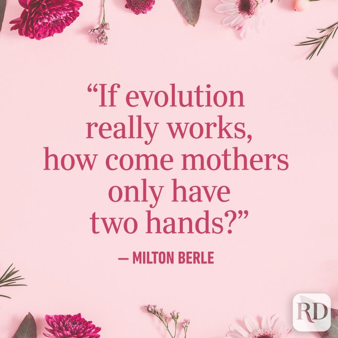 "If evolution really works, how come mothers only have two hands?"