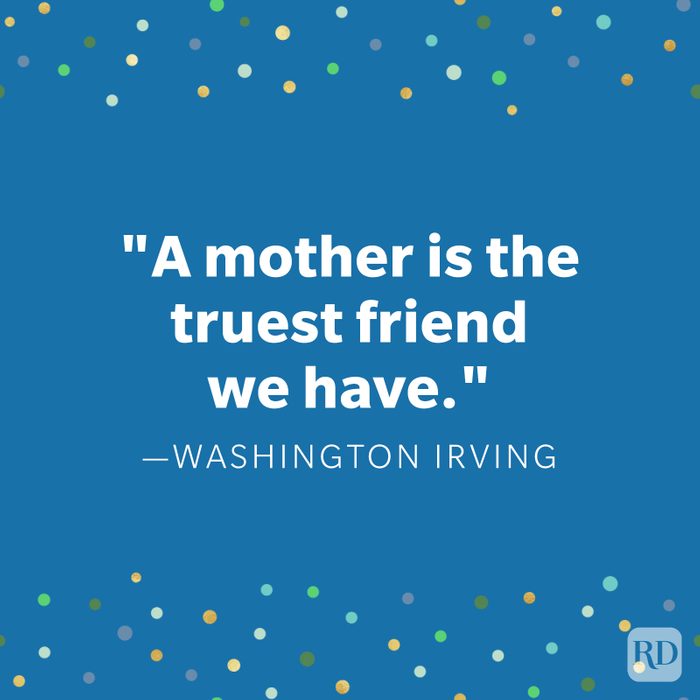 "A mother is the truest friend we have." - Washington Irving