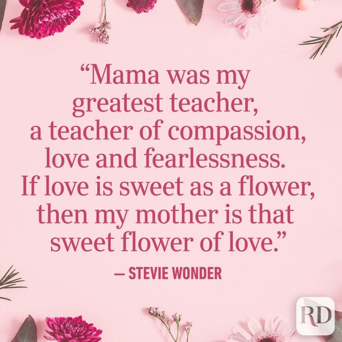 "Mama was my greatest teacher, a teacher of compassion, love and fearlessness. If love is sweet as a flower, then my mother is that sweet flower of love."