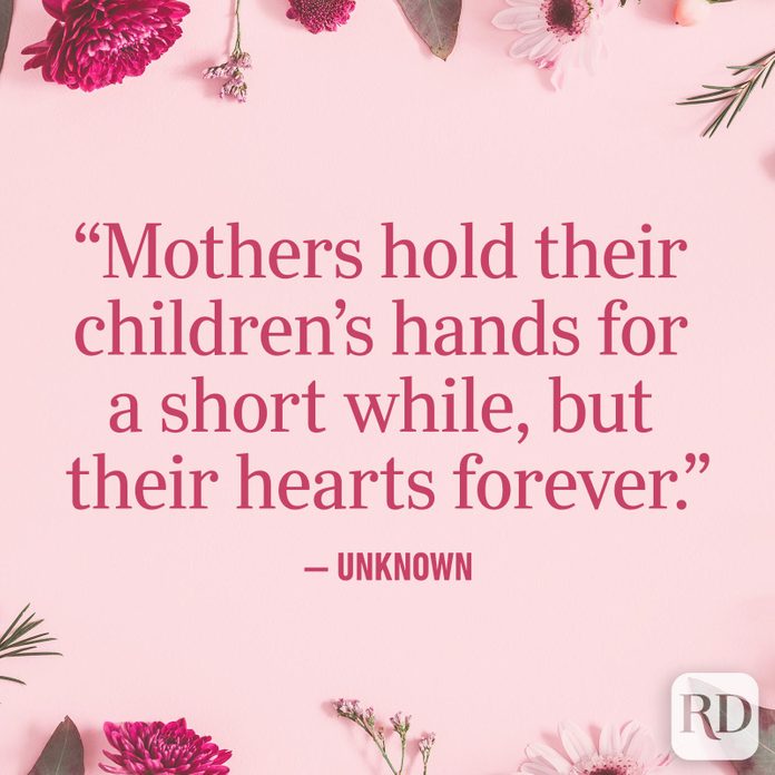 "Mothers hold their children's hands for a short while, but their hearts forever."