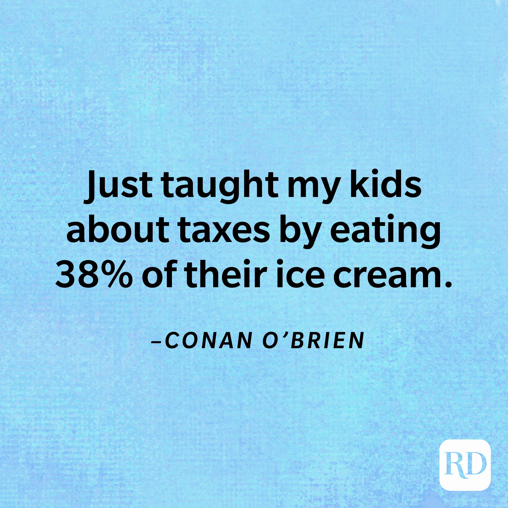 “Just taught my kids about taxes by eating 38% of their ice cream.”—Conan O'Brien