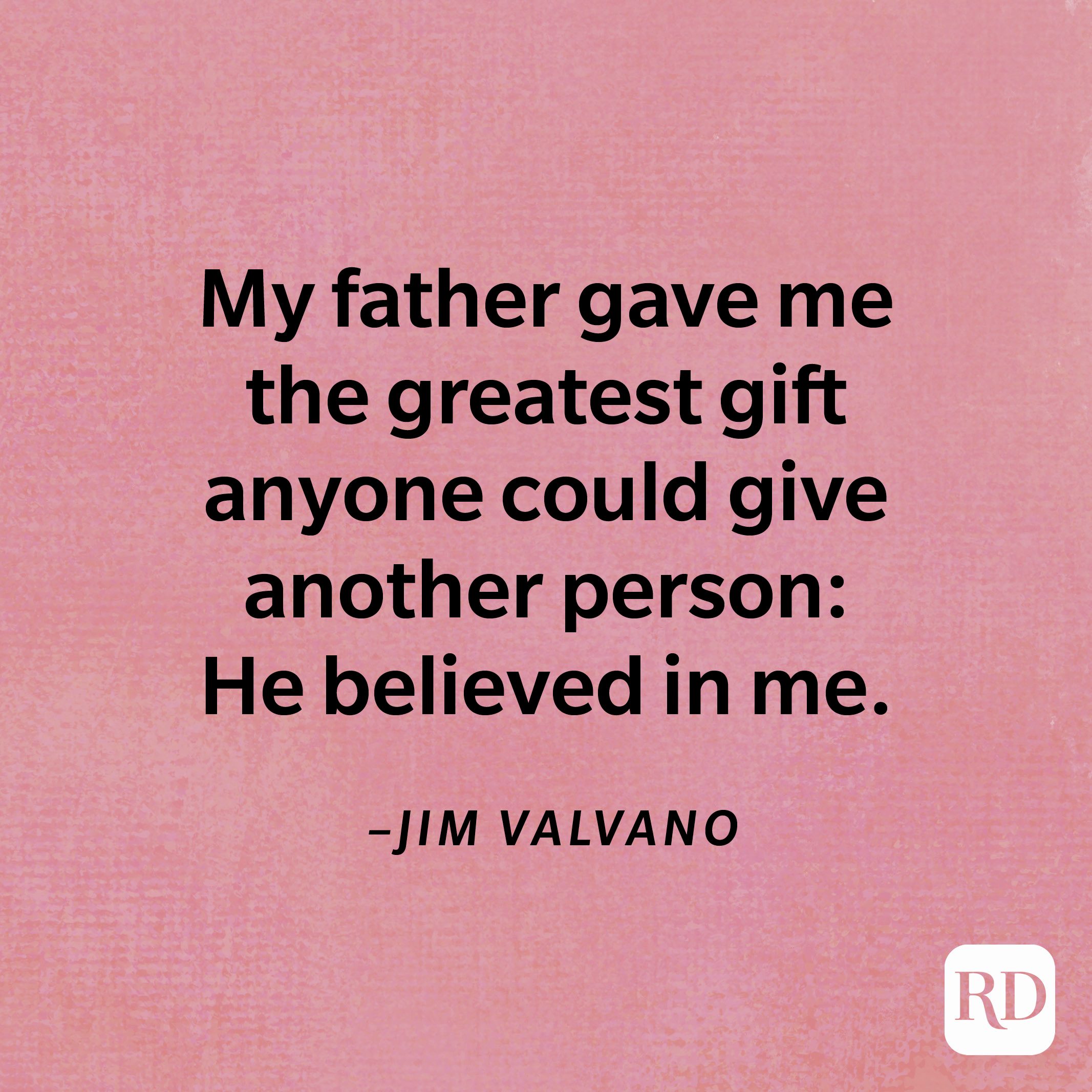 “My father gave me the greatest gift anyone could give another person: He believed in me.”—Jim Valvano