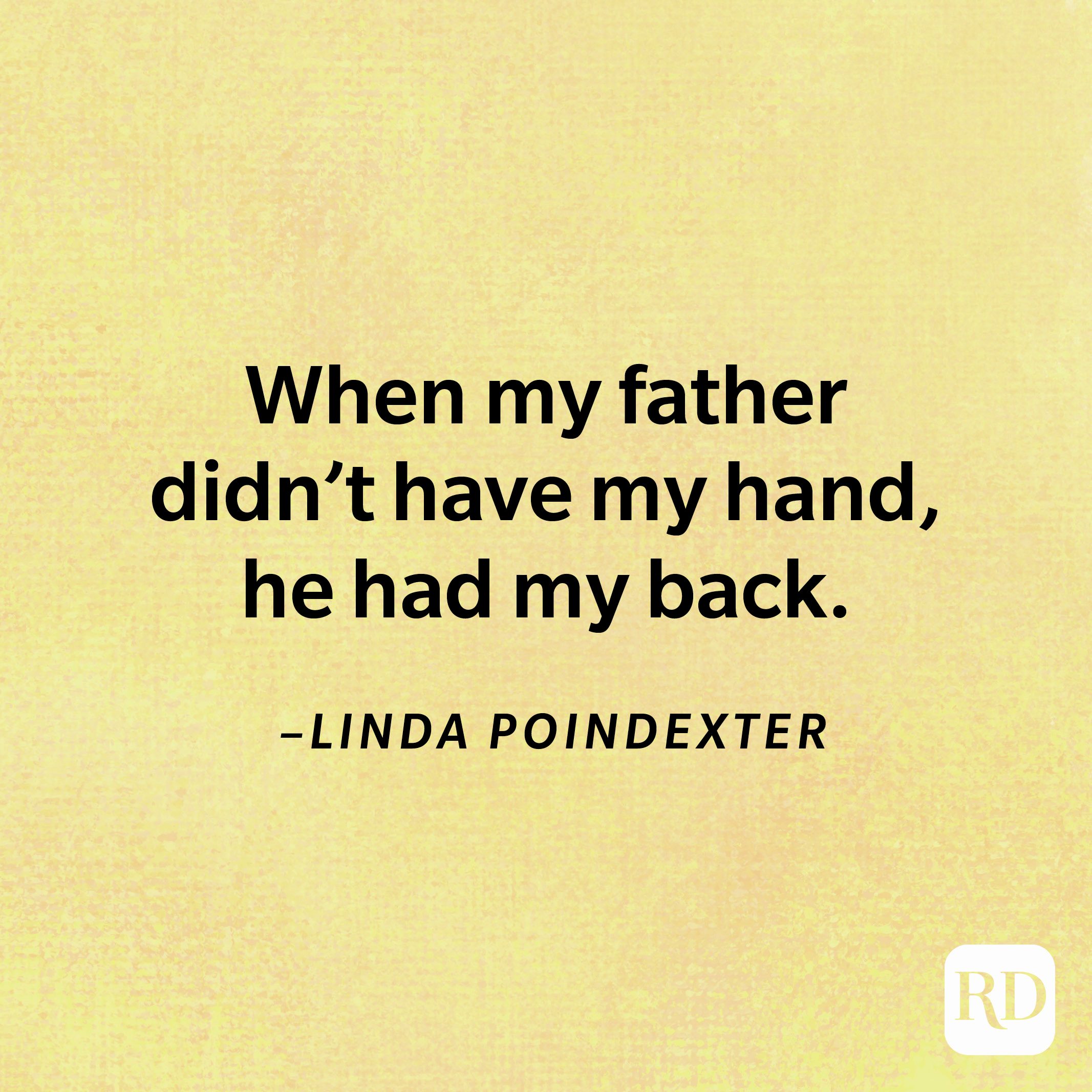 “When my father didn't have my hand, he had my back.”—Linda Poindexter