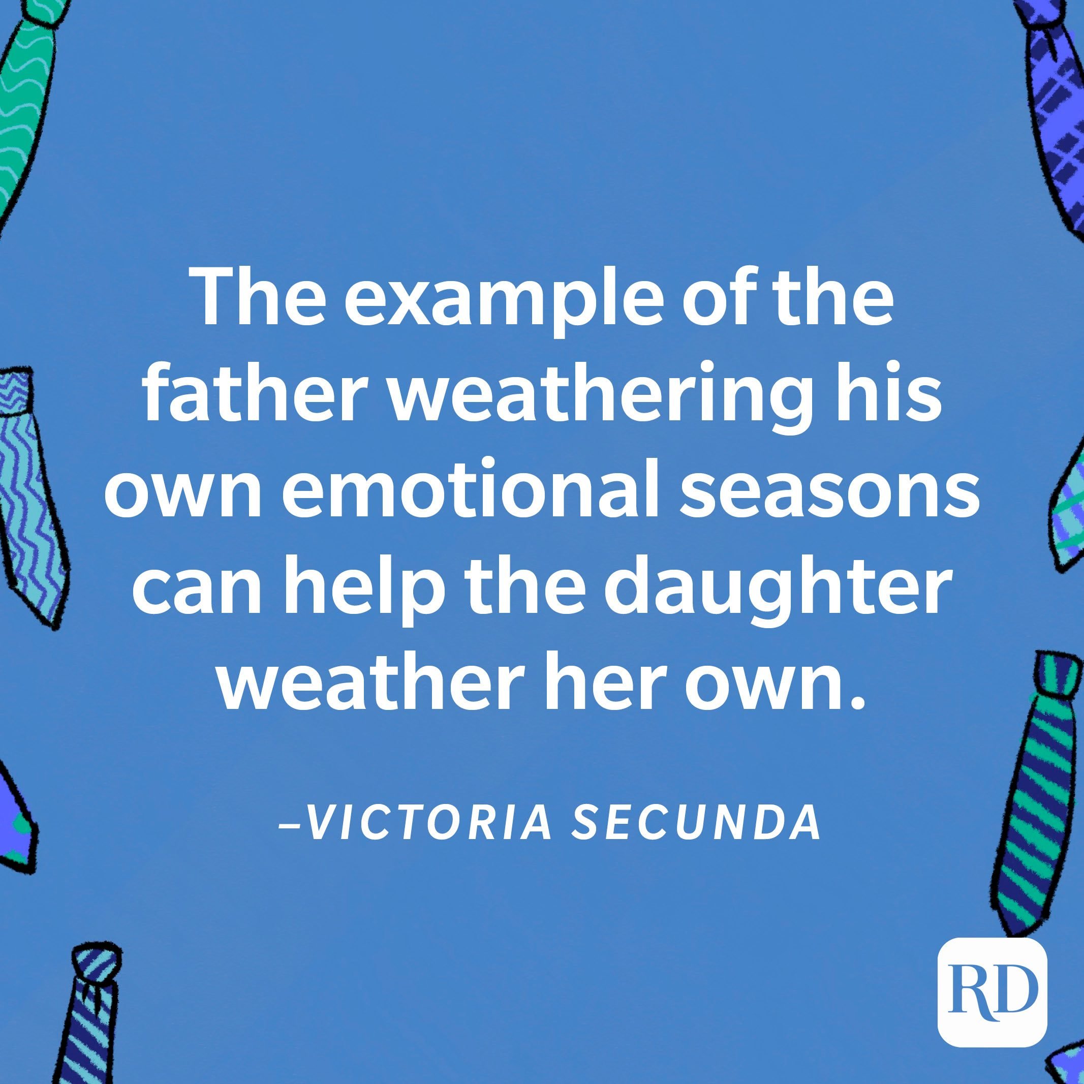 "The example of the father weathering his own emotional seasons can help the daughter weather her own.”―Victoria Secunda 26