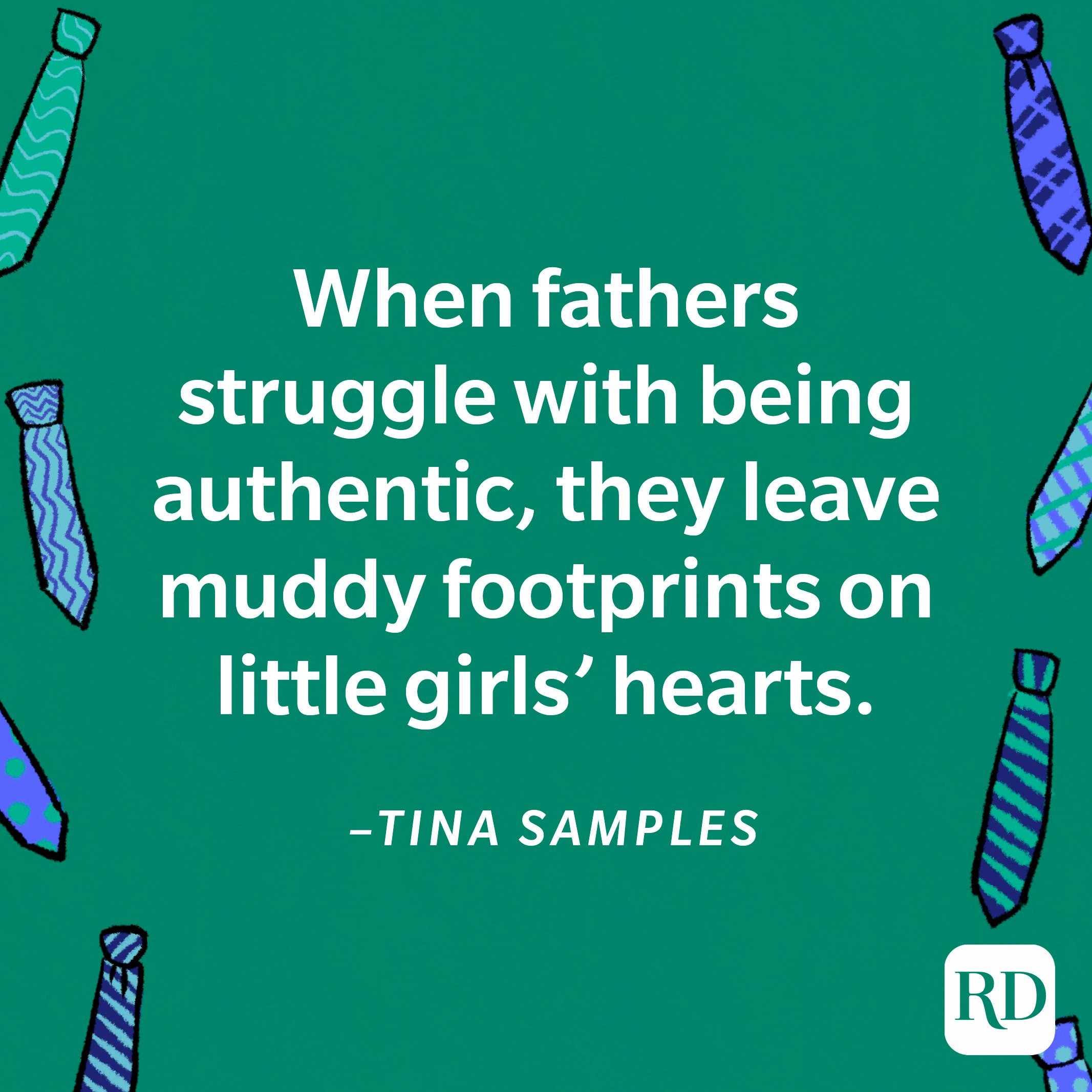 “When fathers struggle with being authentic, they leave muddy footprints on little girls' hearts."—Tina Samples