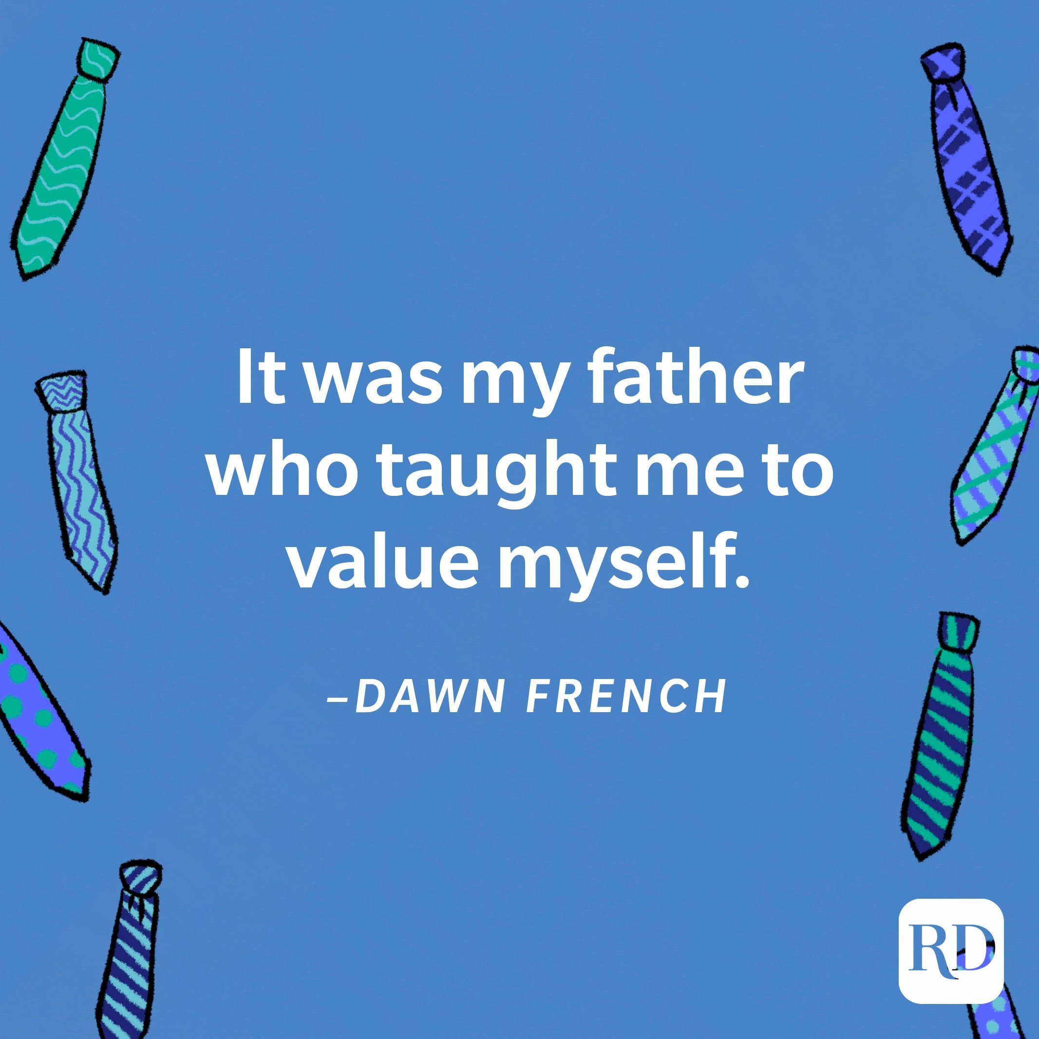 “It was my father who taught me to value myself.”—Dawn French 5