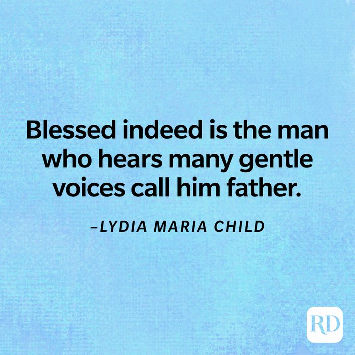 "Blessed indeed is the man who hears many gentle voices call him father." –Lydia Maria Child 