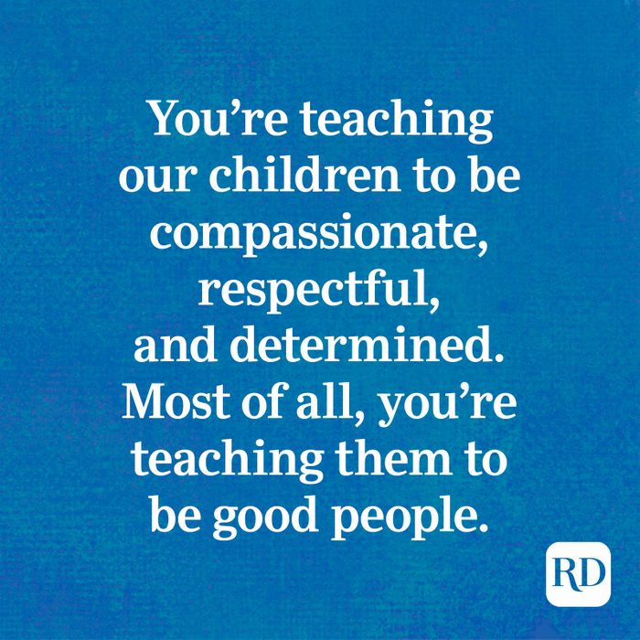 You're teaching our children to be compassionate, respectful, and determined. Most of all, you're teaching them to be good people.