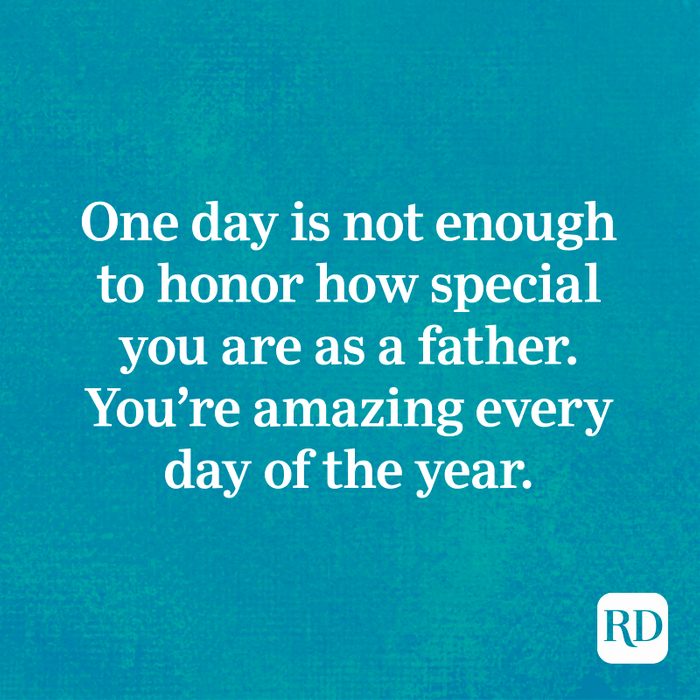 One day is not enough to honor how special you are as a father. You’re amazing every day of the year.