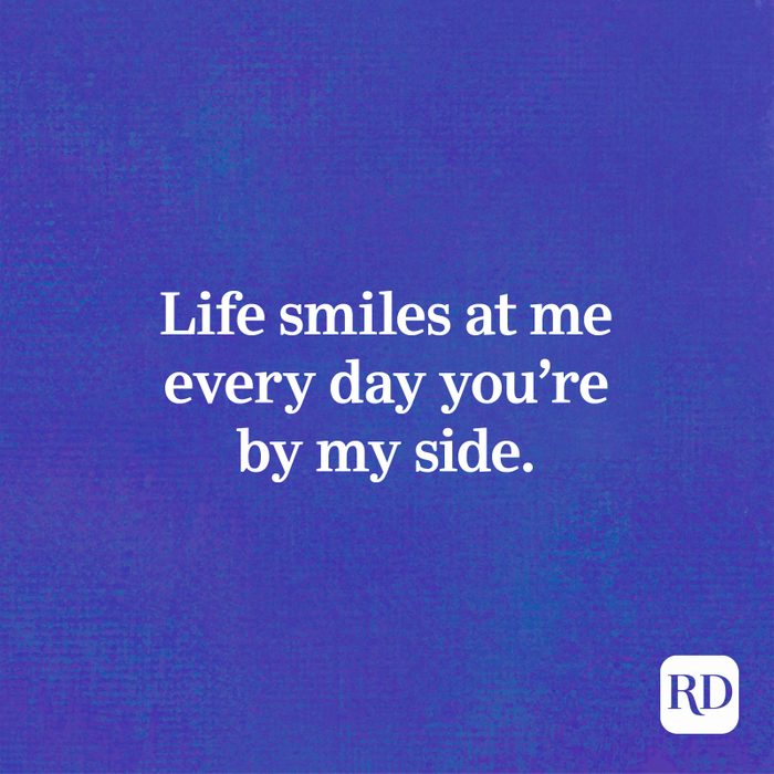Life smiles at me every day you're by my side.