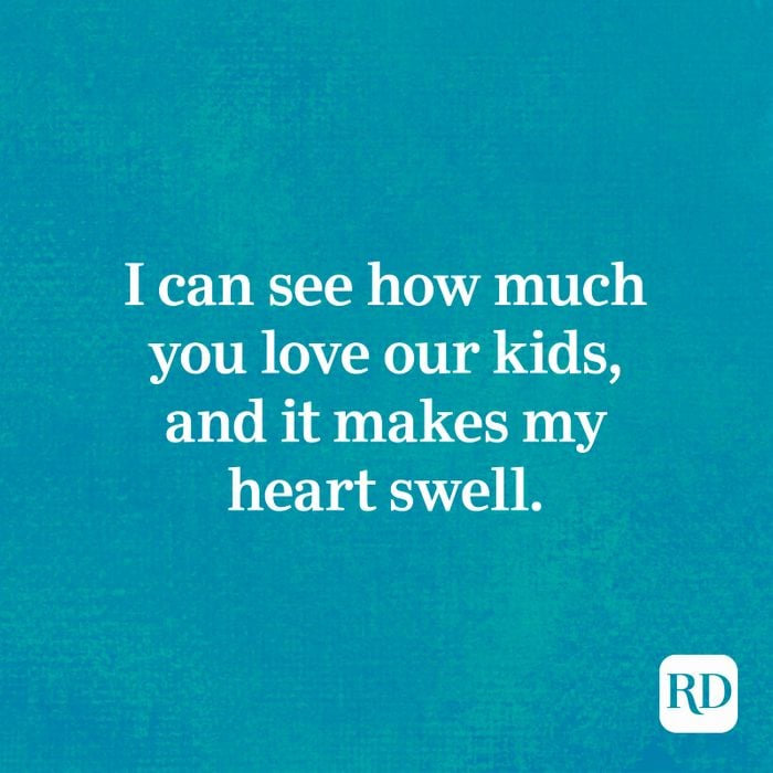 I can see how much you love our kids, and it makes my heart swell.