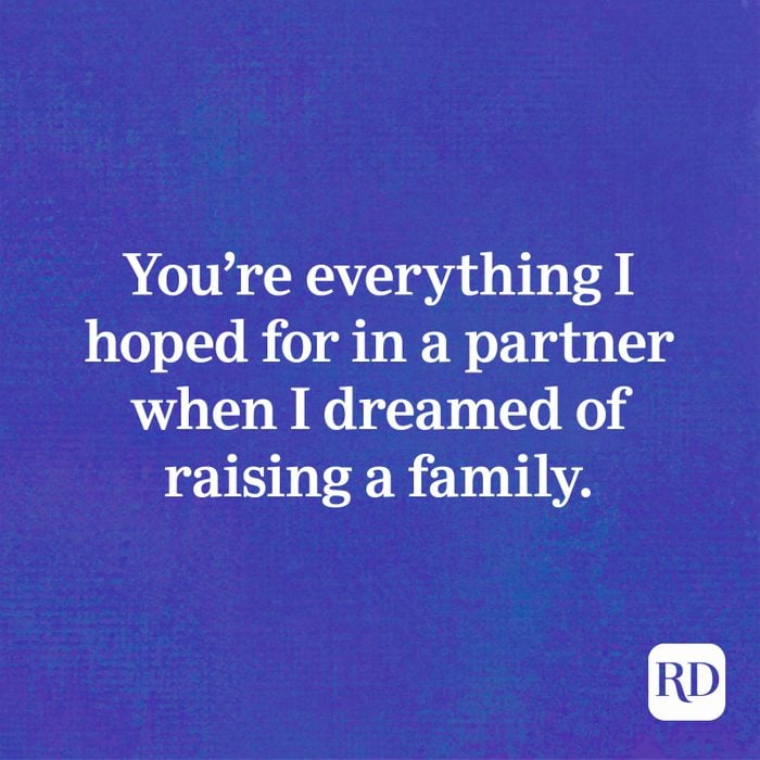 You’re everything I hoped for in a partner when I dreamed of raising a family.