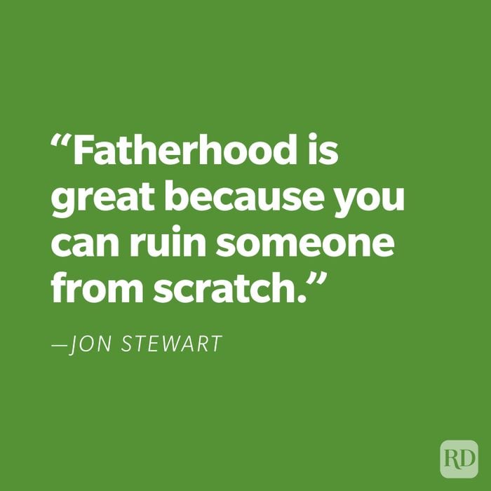"Fatherhood is great because you can ruin someone from scratch." —Jon Stewart