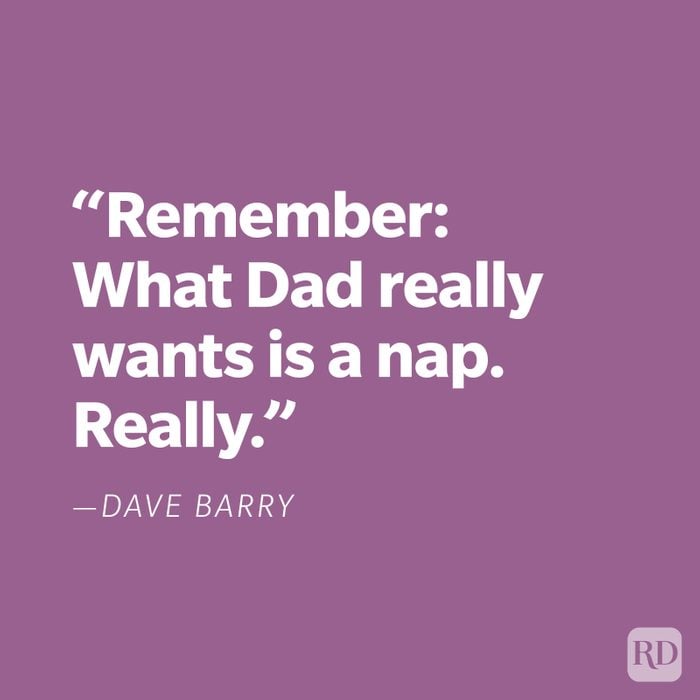 "Remember: What Dad really wants is a nap. Really." —Dave Barry