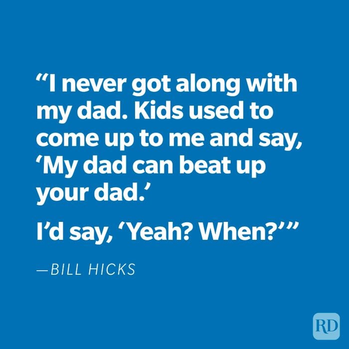 “I never got along with my dad. Kids used to come up to me and say, ‘My dad can beat up your dad.’ I'd say, ‘Yeah? When?’” —Bill Hicks