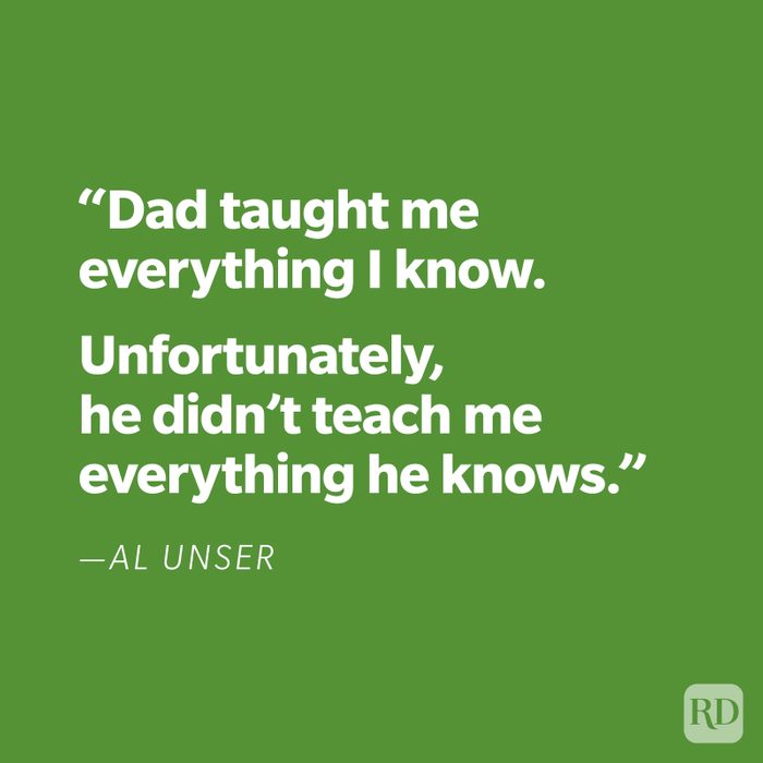 "Dad taught me everything I know. Unfortunately, he didn't teach me everything he knows." —Al Unser