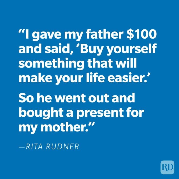 "I gave my father $100 and said, 'Buy yourself something that will make your life easier.' So he went out and bought a present for my mother." —Rita Rudner