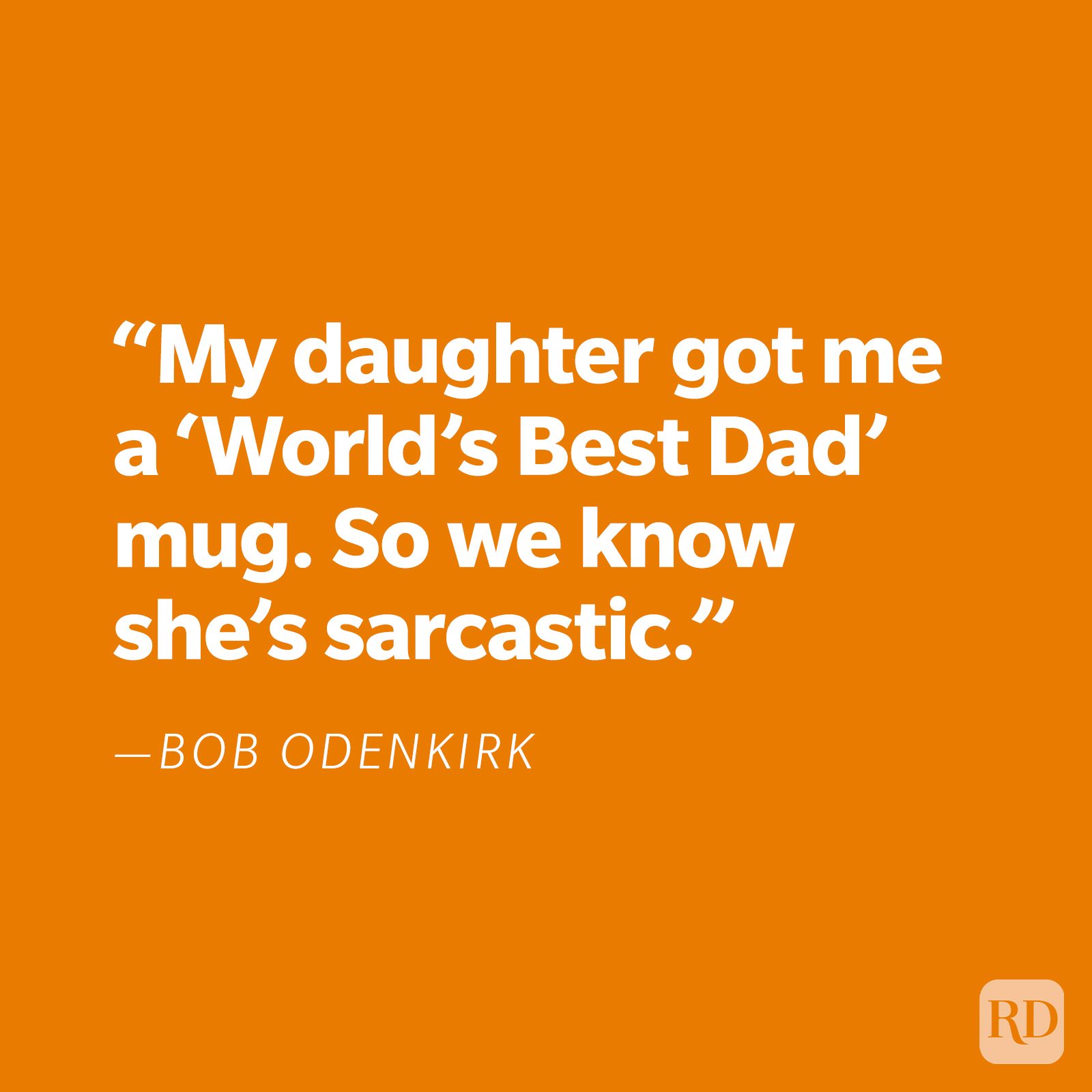 "My daughter got me a 'World's Best Dad' mug. So we know she's sarcastic." —Bob Odenkirk