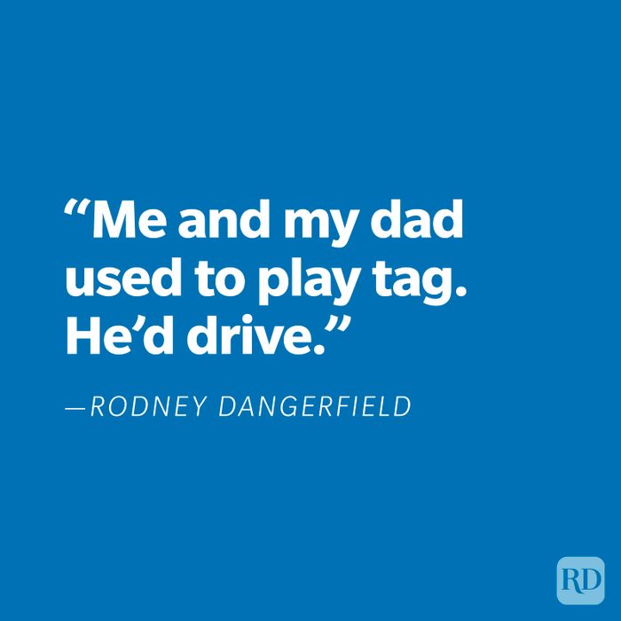 "Me and my dad used to play tag. He'd drive." —Rodney Dangerfield