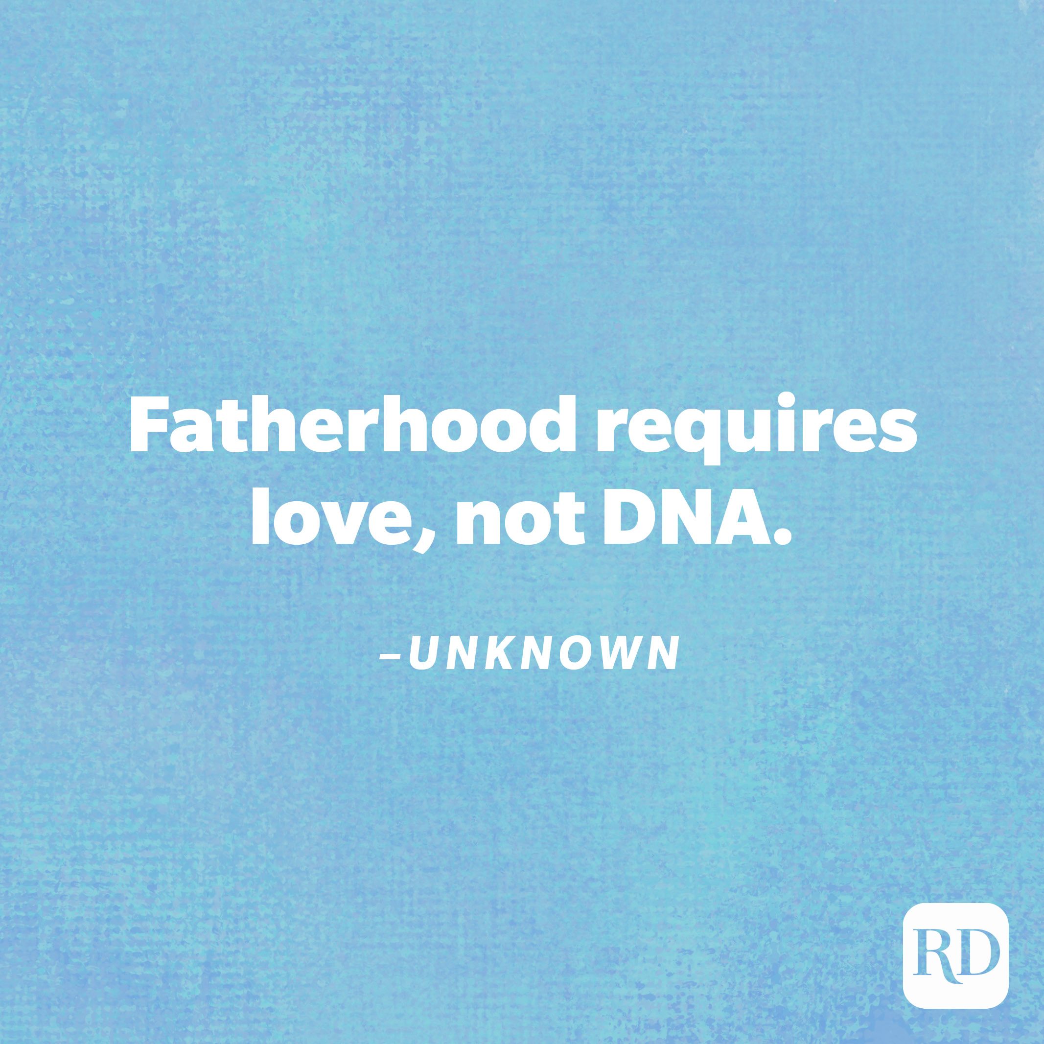 "Fatherhood requires love, not DNA."—Unknown
