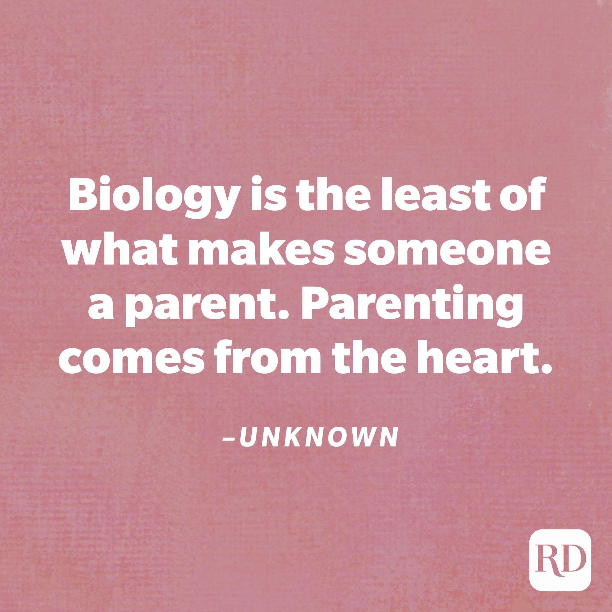 "Biology is the least of what makes someone a parent. Parenting comes from the heart."—Unknown