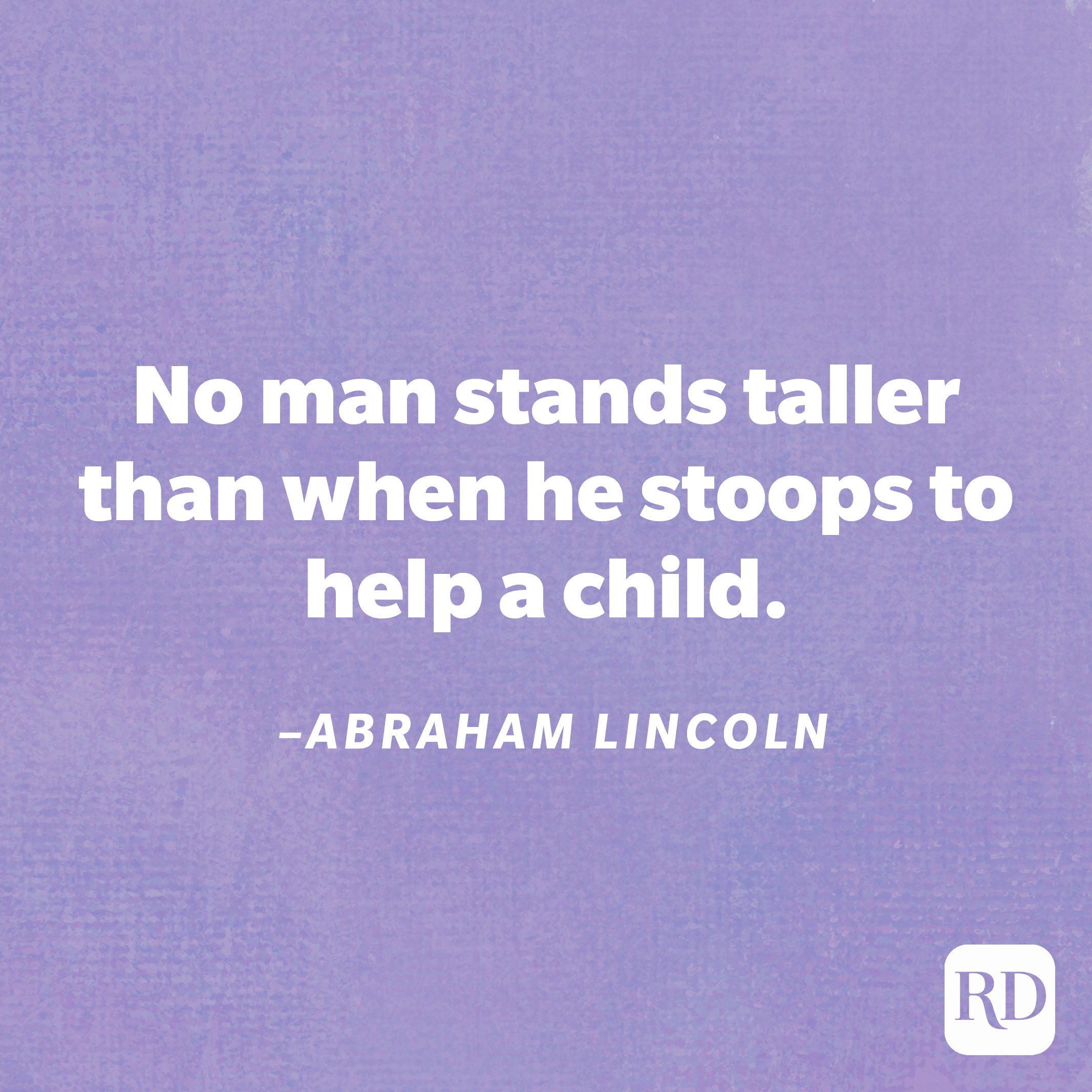 "No man stands taller than when he stoops to help a child."—Abraham Lincoln
