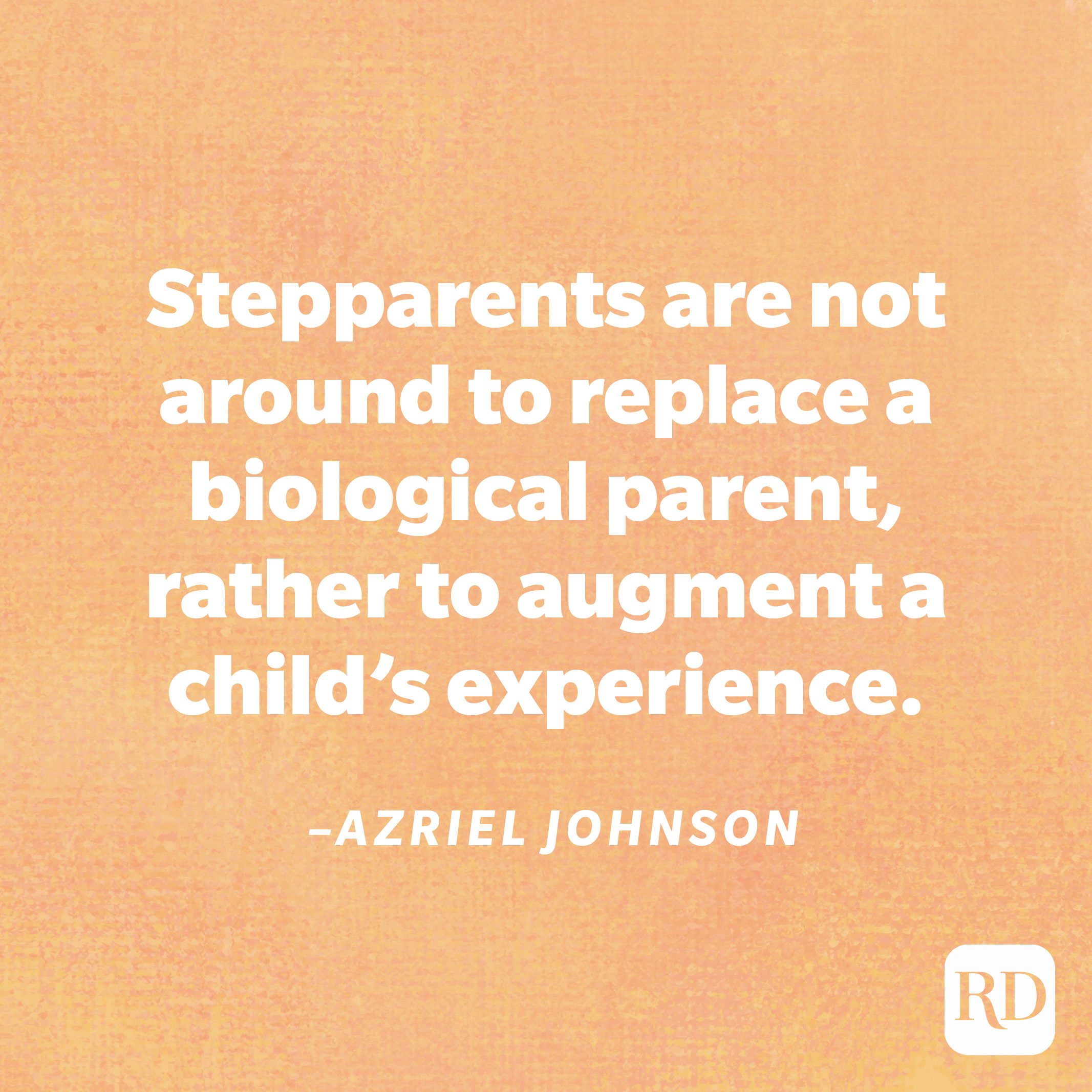 "Stepparents are not around to replace a biological parent, rather to augment a child’s experience."—Azriel Johnson