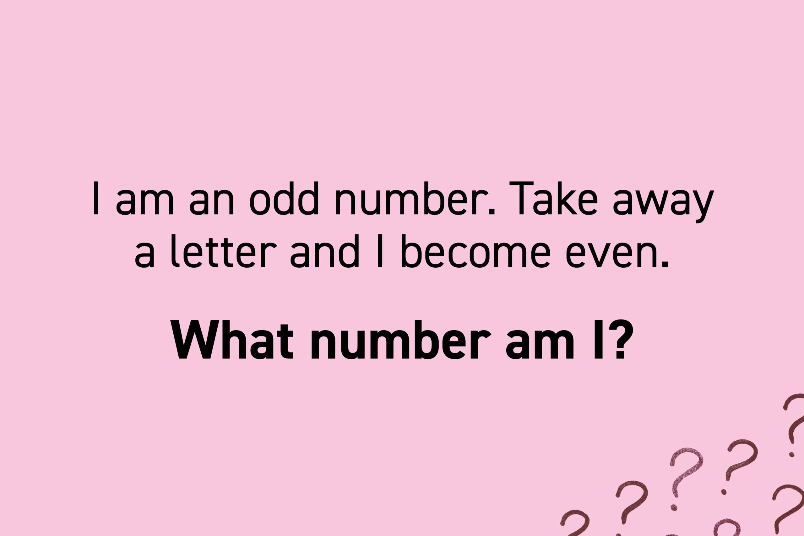 I am an odd number. Take away a letter and I become even. What number am I?