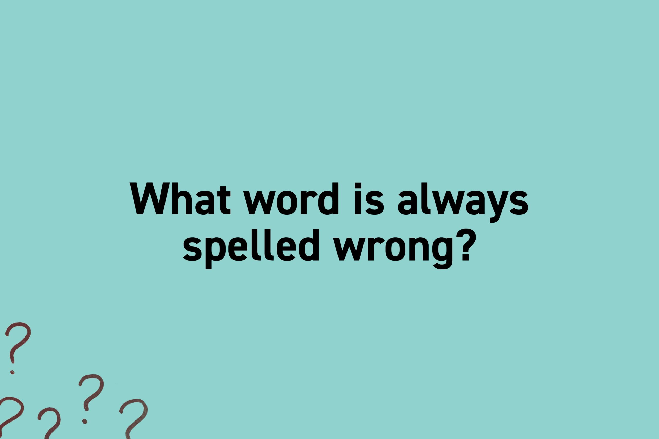 What word is always spelled wrong?