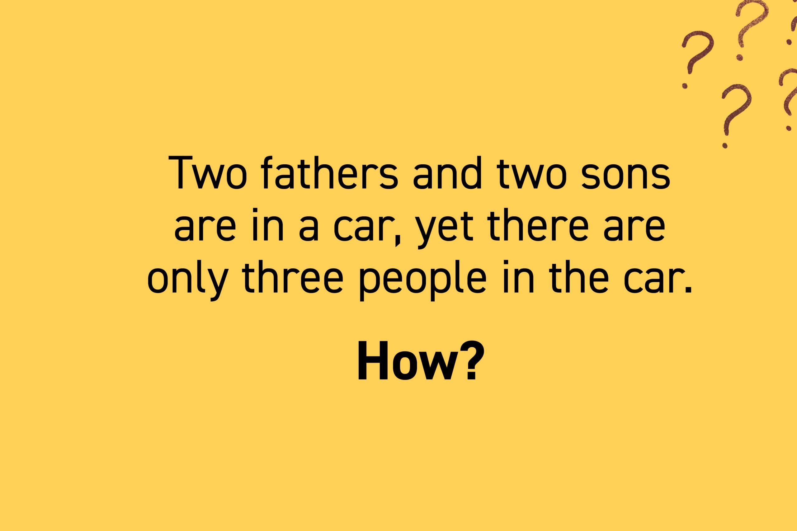 Two fathers and two sons are in a car, yet there are only three people in the car. How?