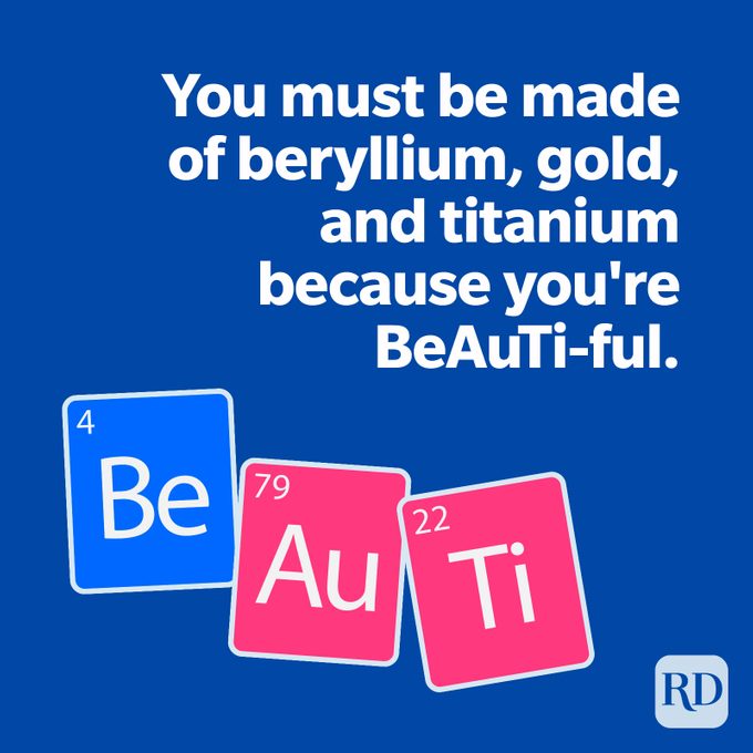 You must be made of beryllium, gold, and titanium because you're BeAuTi-ful.