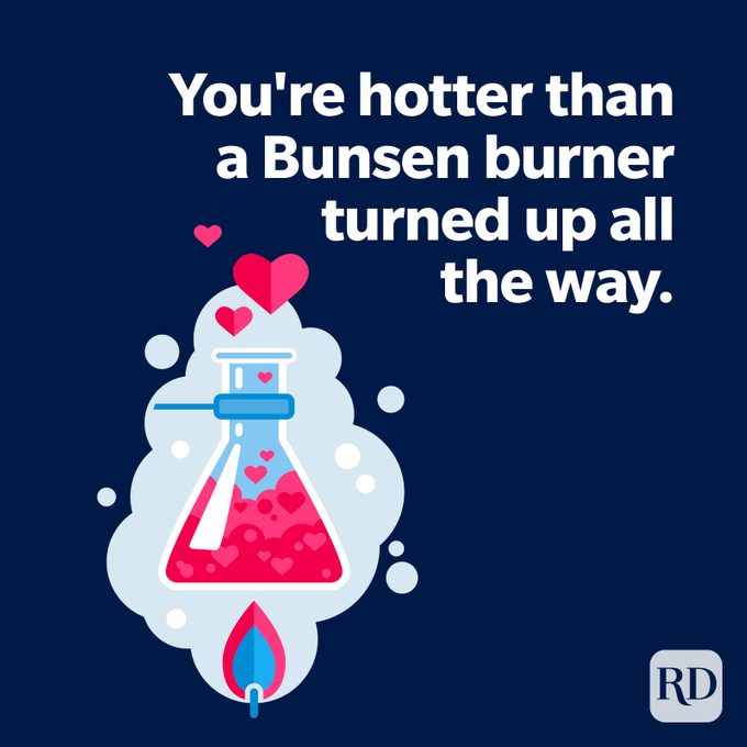 You're hotter than a Bunsen burner turned up all the way.