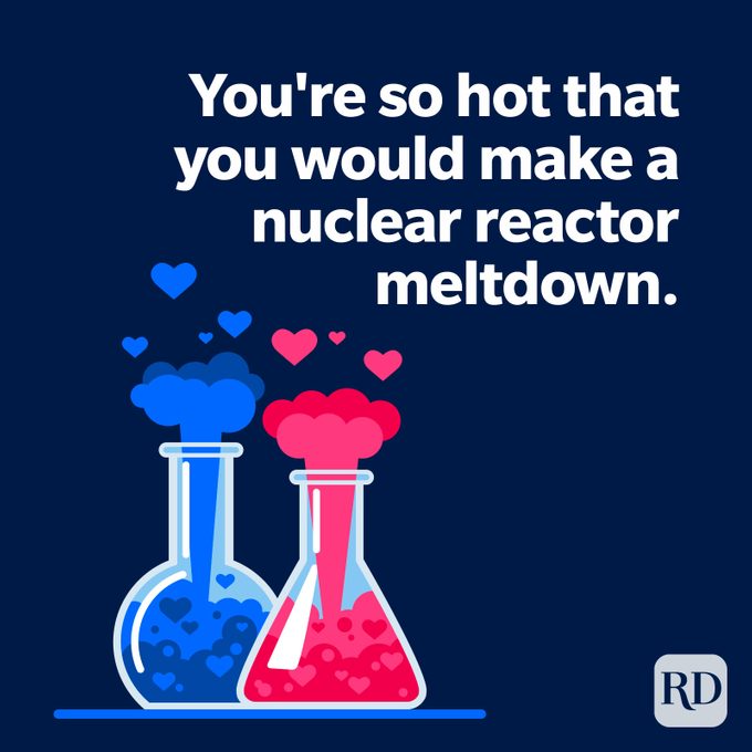 You're so hot that you would make a nuclear reactor meltdown.