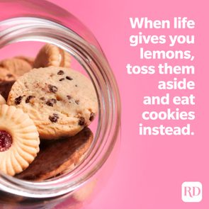 When life gives you lemons, toss them aside and eat cookies instead.
