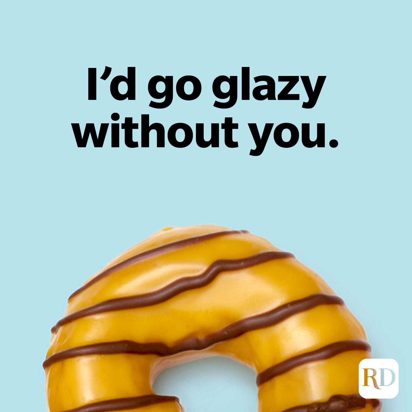 I'd go glazy without you.