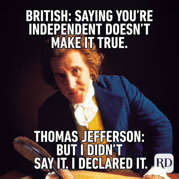 Meme text: British: Saying you’re independent doesn’t make it true. Thomas Jefferson: But I didn’t say it. I declared it.