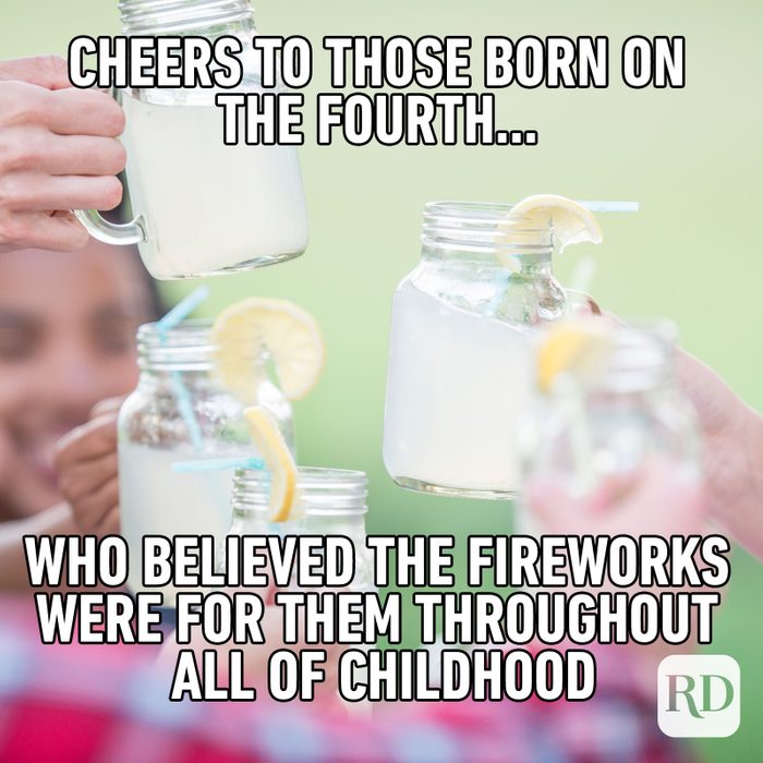 Meme text: Cheers to those born on the Fourth… and who believed the fireworks for them throughout all of childhood.