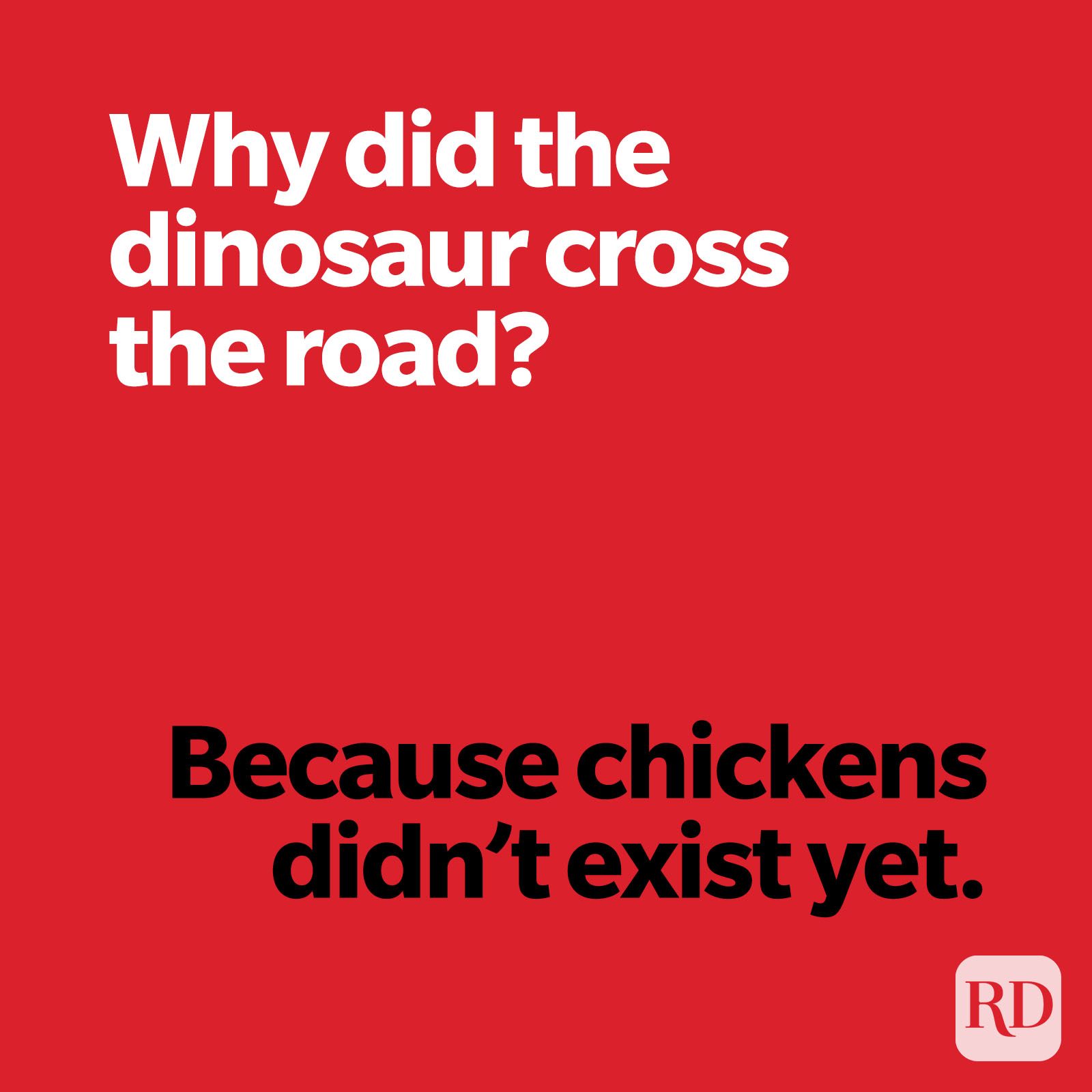 Why did the dinosaur cross the road? Because chickens didn