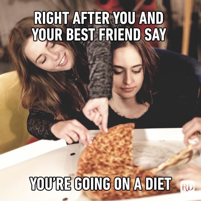 Right After You And Your Best Friends Say You’re Going On A Diet