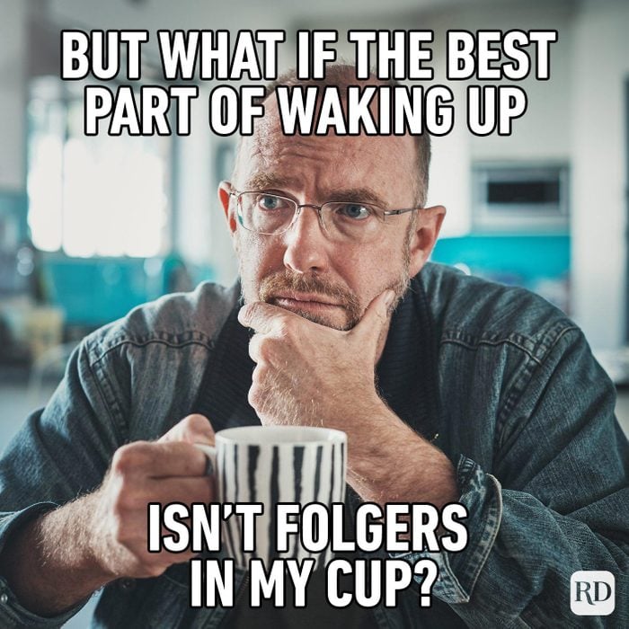 But What If The Best Part Of Waking Up Isnt Folgers In My Cup meme