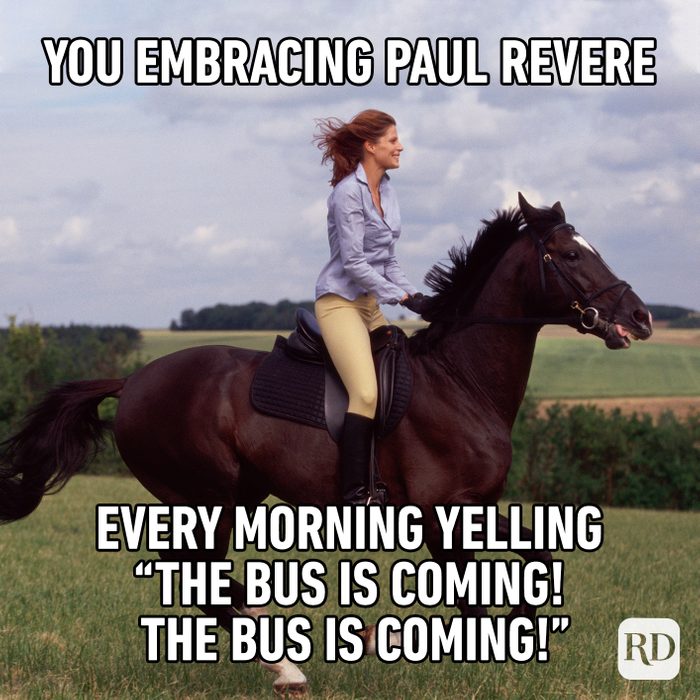 You Embracing Paul Revere Every Morning Telling “the Bus Is Coming! The Bus Is Coming!”