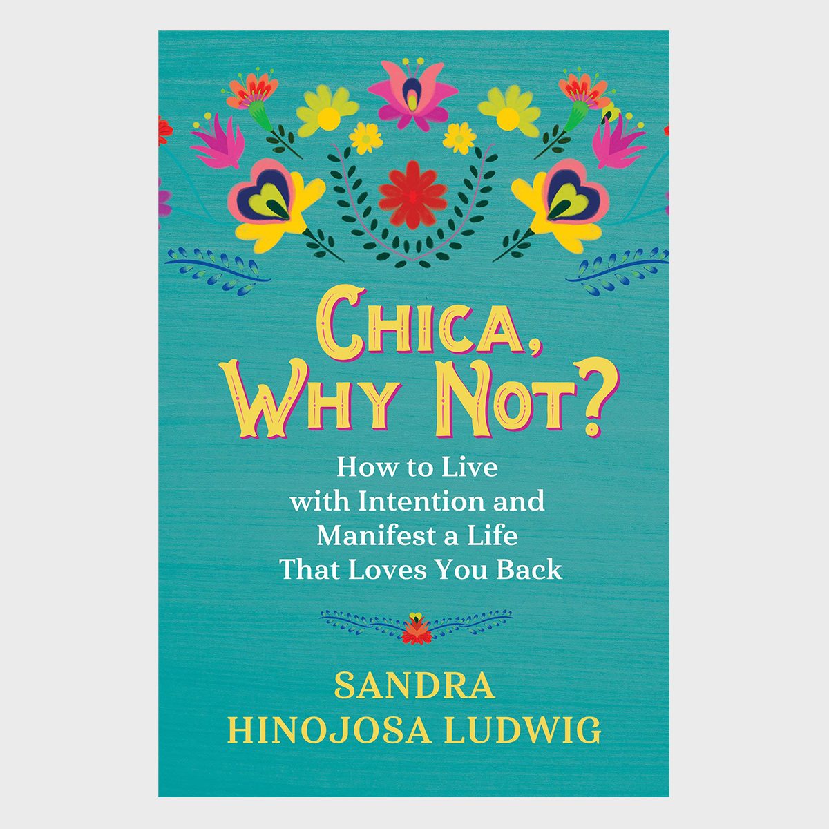 Chica Why Not How To Live With Intention And Manifest A Life That Loves You Back By Sandra Hinojosa Ludwig