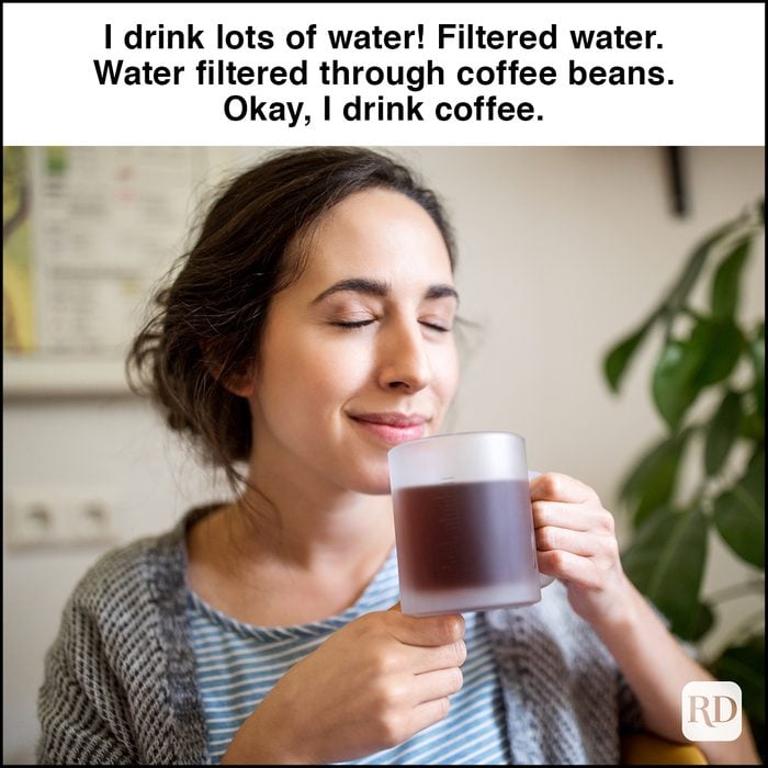 I drink lots of water! Filtered water. Water filtered through coffee beans. Okay, I drink coffee.