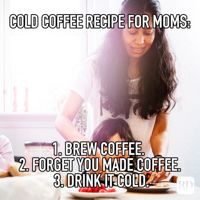 Cold Coffee Recipe For Moms: 1. Brew Coffee 2. Forget You Made It 3. Drink It Cold