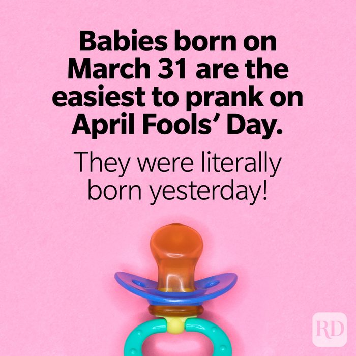 Babies born on March 31 are the easiest to prank on April Fools’ Day. They were literally born yesterday!