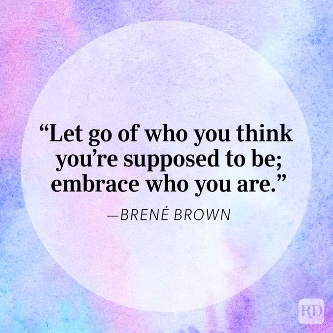"Let go of who you think you're supposed to be; embrace who you are." - Brené Brown